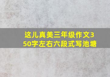 这儿真美三年级作文350字左右六段式写池塘