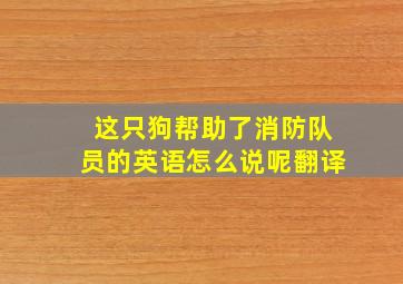 这只狗帮助了消防队员的英语怎么说呢翻译