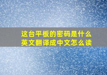 这台平板的密码是什么英文翻译成中文怎么读