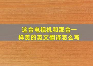 这台电视机和那台一样贵的英文翻译怎么写