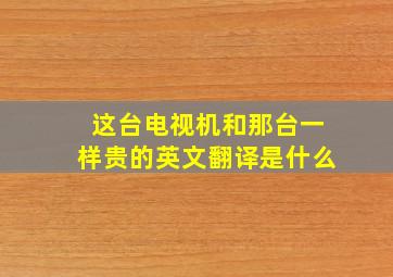 这台电视机和那台一样贵的英文翻译是什么