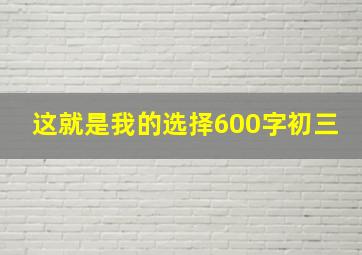 这就是我的选择600字初三