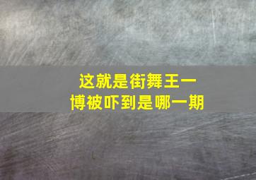 这就是街舞王一博被吓到是哪一期