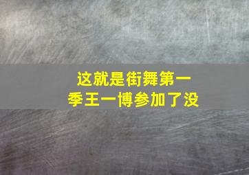 这就是街舞第一季王一博参加了没