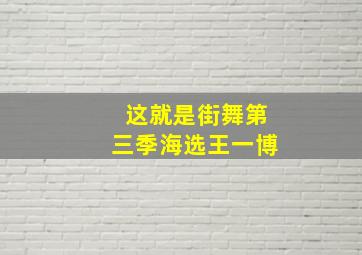 这就是街舞第三季海选王一博