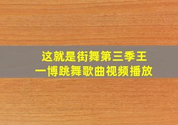 这就是街舞第三季王一博跳舞歌曲视频播放