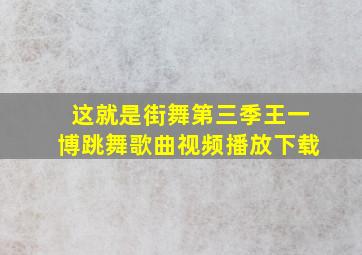 这就是街舞第三季王一博跳舞歌曲视频播放下载