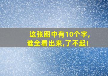 这张图中有10个字,谁全看出来,了不起!