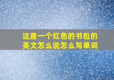 这是一个红色的书包的英文怎么说怎么写单词