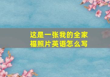 这是一张我的全家福照片英语怎么写