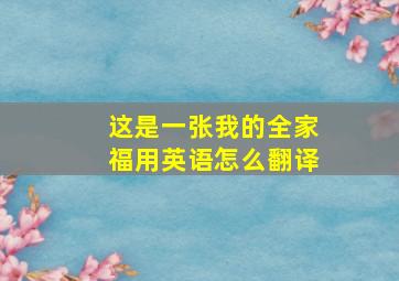 这是一张我的全家福用英语怎么翻译