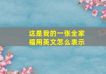 这是我的一张全家福用英文怎么表示