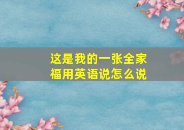 这是我的一张全家福用英语说怎么说