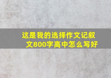 这是我的选择作文记叙文800字高中怎么写好