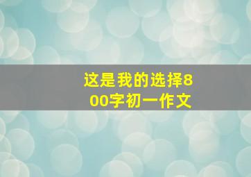 这是我的选择800字初一作文