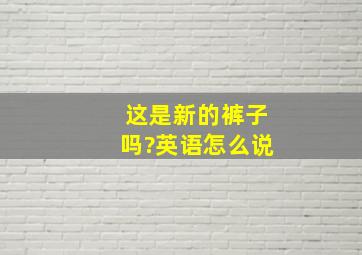 这是新的裤子吗?英语怎么说