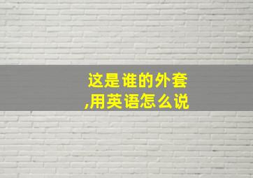 这是谁的外套,用英语怎么说