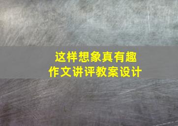 这样想象真有趣作文讲评教案设计