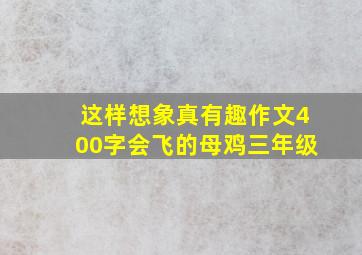 这样想象真有趣作文400字会飞的母鸡三年级