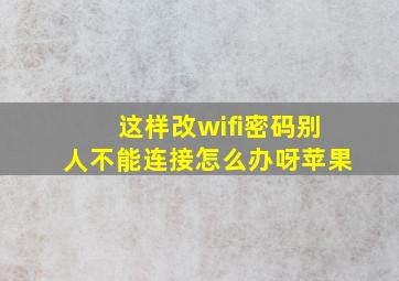 这样改wifi密码别人不能连接怎么办呀苹果