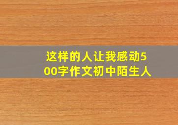 这样的人让我感动500字作文初中陌生人