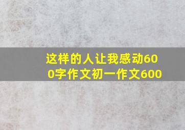 这样的人让我感动600字作文初一作文600