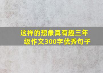 这样的想象真有趣三年级作文300字优秀句子