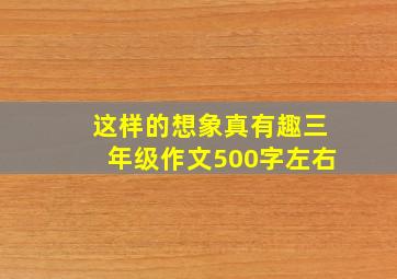 这样的想象真有趣三年级作文500字左右