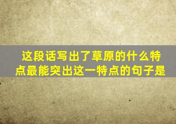 这段话写出了草原的什么特点最能突出这一特点的句子是