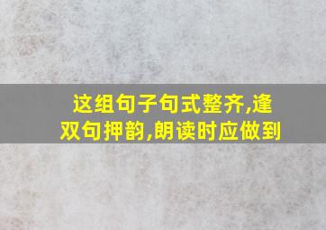 这组句子句式整齐,逢双句押韵,朗读时应做到