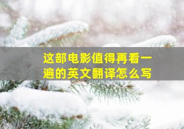 这部电影值得再看一遍的英文翻译怎么写