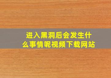 进入黑洞后会发生什么事情呢视频下载网站