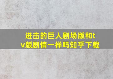 进击的巨人剧场版和tv版剧情一样吗知乎下载