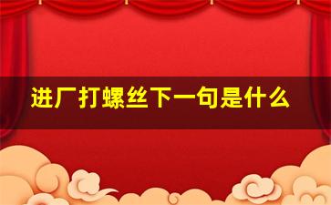 进厂打螺丝下一句是什么