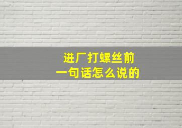 进厂打螺丝前一句话怎么说的