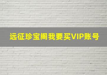 远征珍宝阁我要买VIP账号