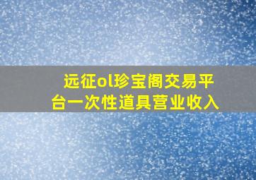 远征ol珍宝阁交易平台一次性道具营业收入