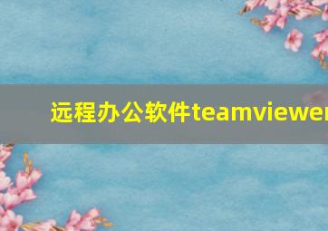 远程办公软件teamviewer