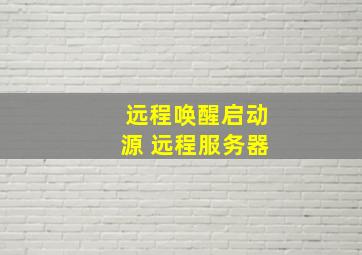 远程唤醒启动源 远程服务器