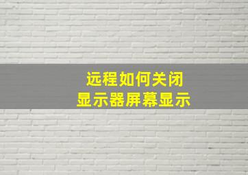 远程如何关闭显示器屏幕显示