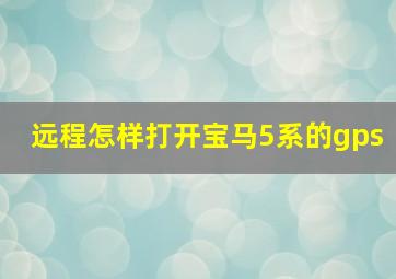 远程怎样打开宝马5系的gps