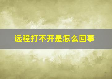 远程打不开是怎么回事