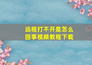 远程打不开是怎么回事视频教程下载