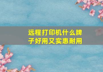 远程打印机什么牌子好用又实惠耐用