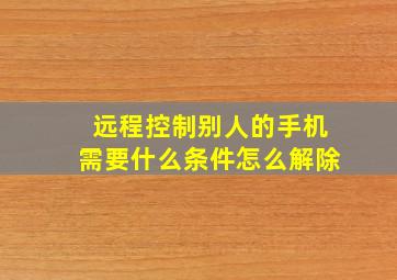 远程控制别人的手机需要什么条件怎么解除