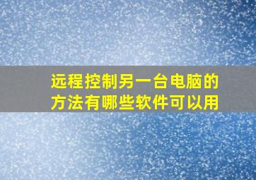 远程控制另一台电脑的方法有哪些软件可以用