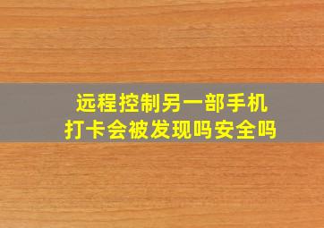 远程控制另一部手机打卡会被发现吗安全吗