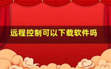 远程控制可以下载软件吗