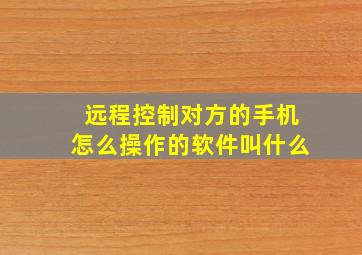 远程控制对方的手机怎么操作的软件叫什么