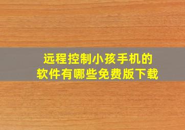 远程控制小孩手机的软件有哪些免费版下载